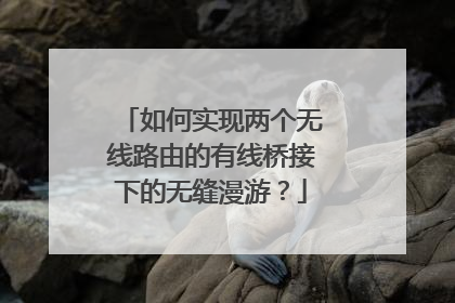 如何实现两个无线路由的有线桥接下的无缝漫游?