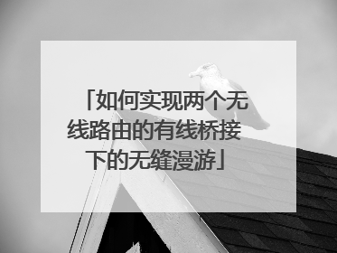 如何实现两个无线路由的有线桥接下的无缝漫游