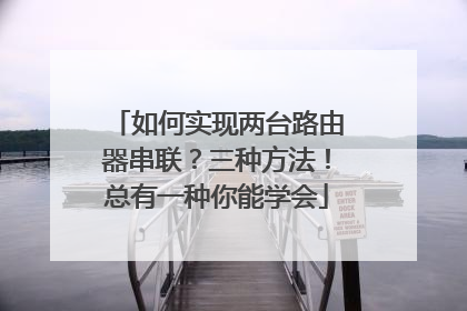 如何实现两台路由器串联?三种方法!总有一种你能学会
