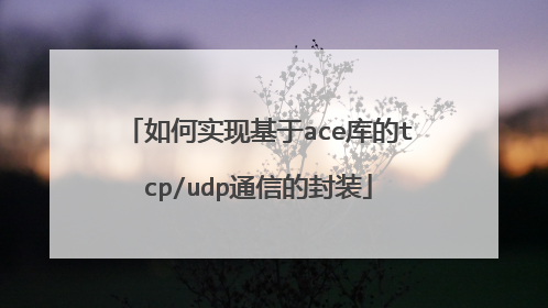 如何实现基于ace库的tcp/udp通信的封装