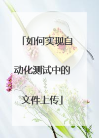 如何实现自动化测试中的文件上传