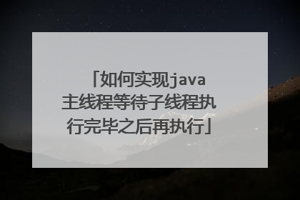 如何实现java主线程等待子线程执行完毕之后再执行