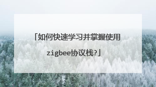 如何快速学习并掌握使用zigbee协议栈?