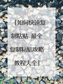 如何快速复制粘贴 最全复制粘贴攻略教程大全