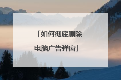 如何彻底删除电脑广告弹窗