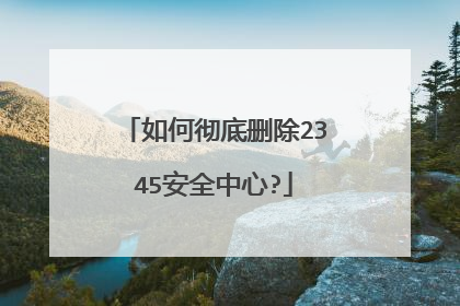 如何彻底删除2345安全中心?