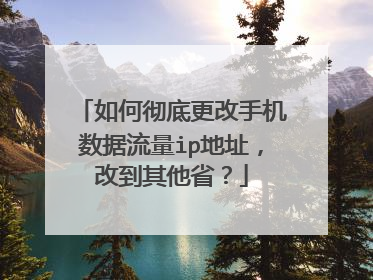 如何彻底更改手机数据流量ip地址,改到其他省?