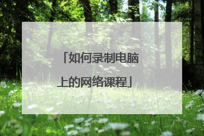 如何录制电脑上的网络课程