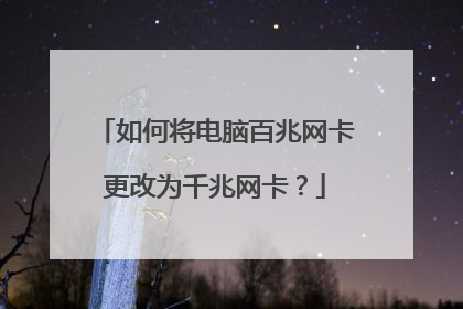 如何将电脑百兆网卡更改为千兆网卡?