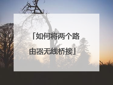 如何将两个路由器无线桥接