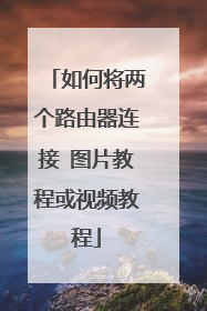 如何将两个路由器连接 图片教程或视频教程