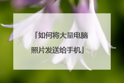 如何将大量电脑照片发送给手机