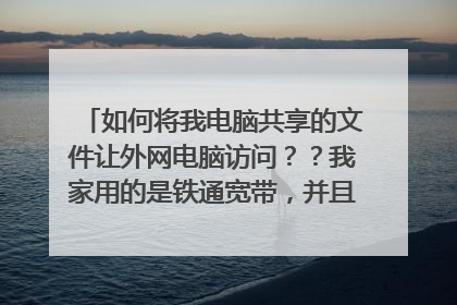 如何将我电脑共享的文件让外网电脑访问??我家用的是铁通宽带,并且用的是tp-link路由器,如何设置?