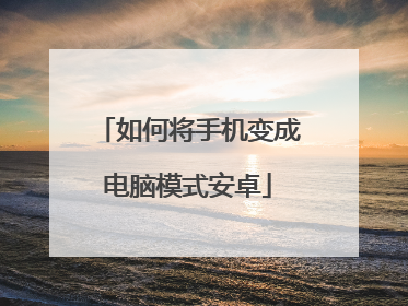 如何将手机变成电脑模式安卓
