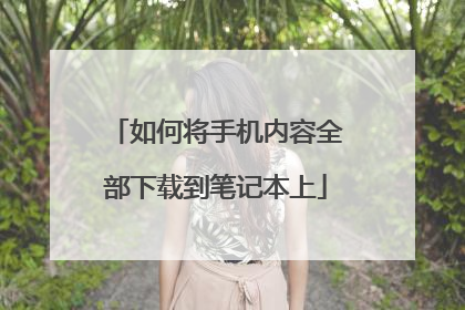 如何将手机内容全部下载到笔记本上