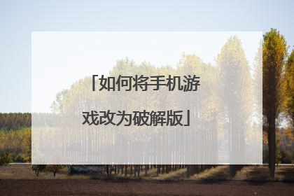 如何将手机游戏改为破解版