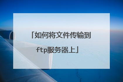 如何将文件传输到ftp服务器上