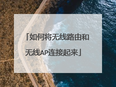 如何将无线路由和无线AP连接起来