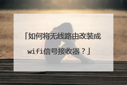 如何将无线路由改装成wifi信号接收器?