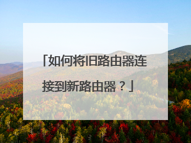 如何将旧路由器连接到新路由器？