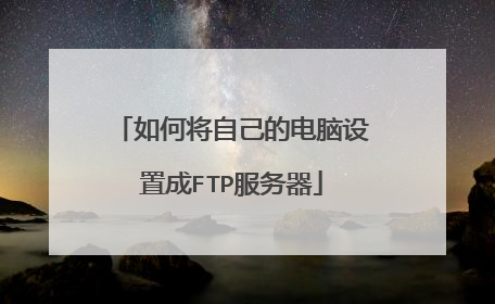 如何将自己的电脑设置成FTP服务器