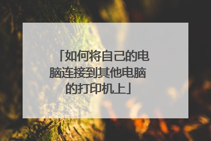 如何将自己的电脑连接到其他电脑的打印机上
