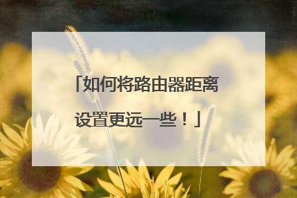 如何将路由器距离设置更远一些!