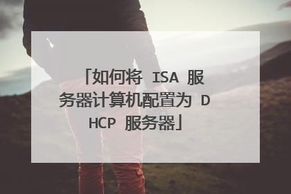 如何将 ISA 服务器计算机配置为 DHCP 服务器
