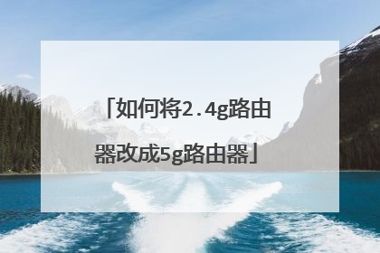 如何将2.4g路由器改成5g路由器