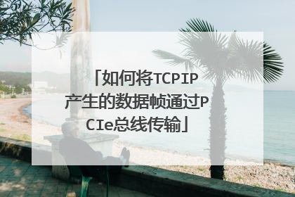 如何将TCPIP产生的数据帧通过PCIe总线传输
