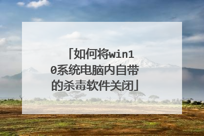 如何将win10系统电脑内自带的杀毒软件关闭