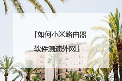 如何小米路由器软件测速外网