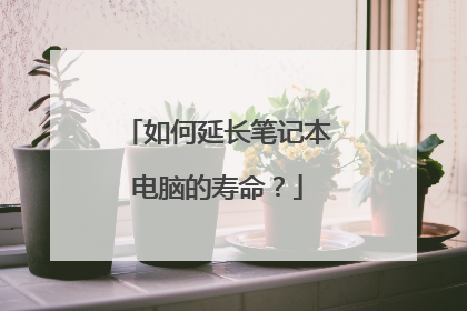 如何延长笔记本电脑的寿命？
