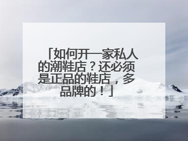 如何开一家私人的潮鞋店?还必须是正品的鞋店,多品牌的!