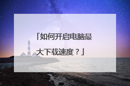 如何开启电脑最大下载速度?