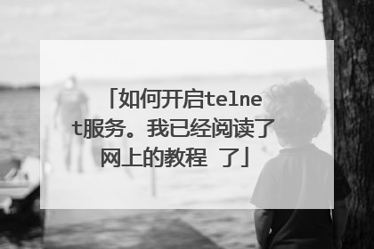 如何开启telnet服务。我已经阅读了网上的教程 了
