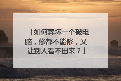 如何弄坏一个破电脑,修都不能修,又让别人看不出来?