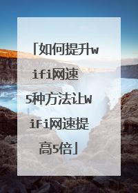 如何提升wifi网速 5种方法让WiFi网速提高5倍