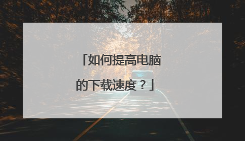 如何提高电脑的下载速度？