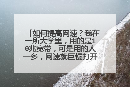 如何提高网速？我在一所大学里，用的是10兆宽带，可是用的人一多，网速就巨慢打开网页都费劲。