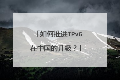 如何推进IPv6在中国的升级?