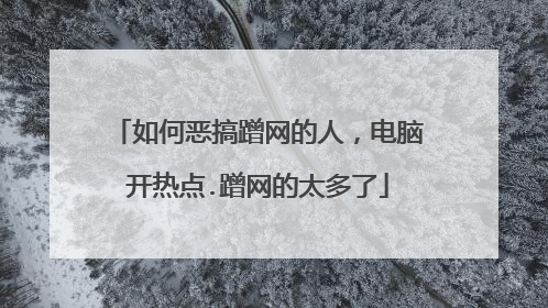 如何恶搞蹭网的人,电脑开热点.蹭网的太多了