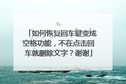 如何恢复回车键变成空格功能,不在点击回车就删除文字?谢谢