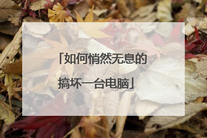 如何悄然无息的搞坏一台电脑