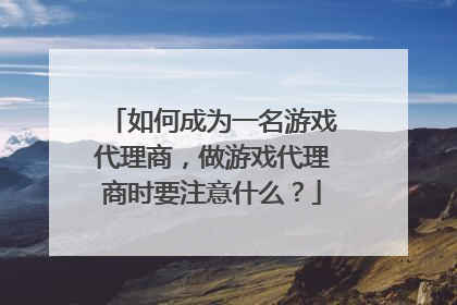 如何成为一名游戏代理商,做游戏代理商时要注意什么?