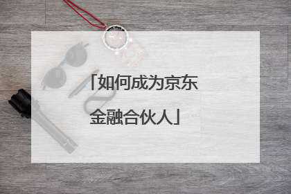 如何成为京东金融合伙人