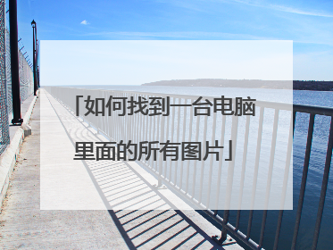 如何找到一台电脑里面的所有图片