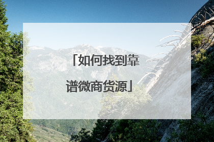 如何找到靠谱微商货源