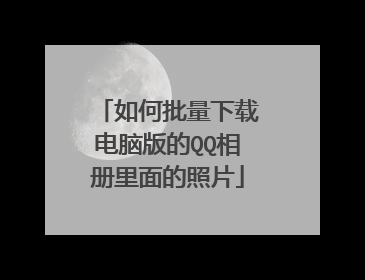 如何批量下载电脑版的QQ相册里面的照片