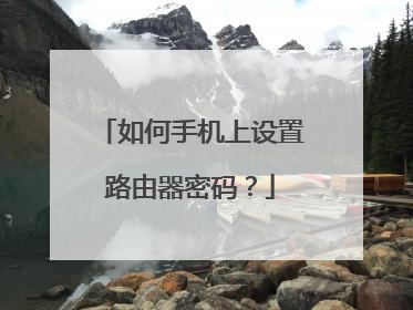 如何手机上设置路由器密码？